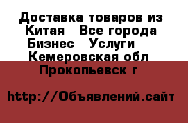 Доставка товаров из Китая - Все города Бизнес » Услуги   . Кемеровская обл.,Прокопьевск г.